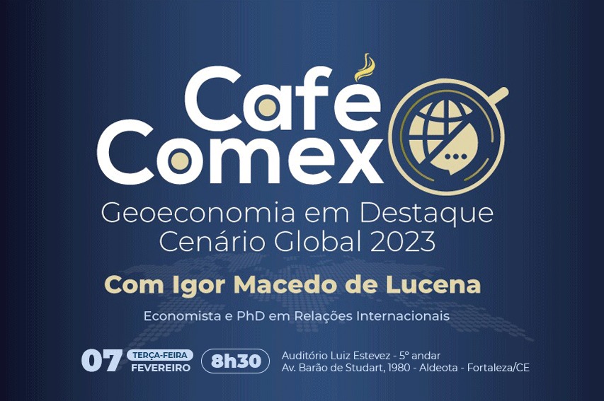 Geoeconomia no cenário global de 2023 será debatida no Café Comex, evento  do Centro Internacional de Negócios - Sistema FIEC - Federação das  Indústrias do Estado do Ceará